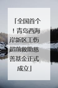 全国首个！青岛西海岸新区工伤超前救助慈善基金正式成立